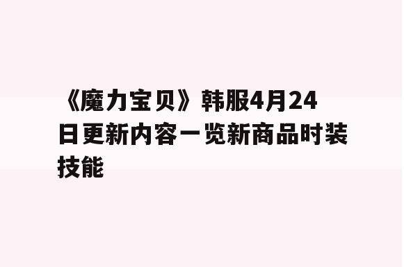 《魔力宝贝》韩服4月24日更新内容一览新商品时装技能