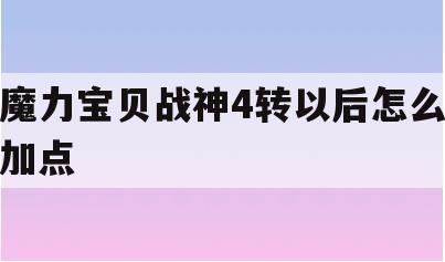 魔力宝贝战神4转以后怎么加点