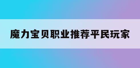 魔力宝贝职业推荐平民玩家