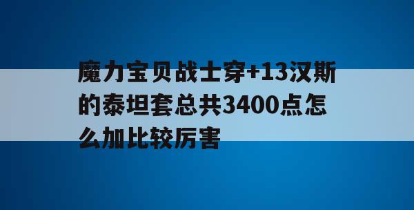 魔力宝贝战士穿+13汉斯的泰坦套总共3400点怎么加比较厉害