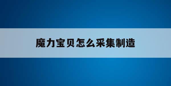 魔力宝贝怎么采集制造