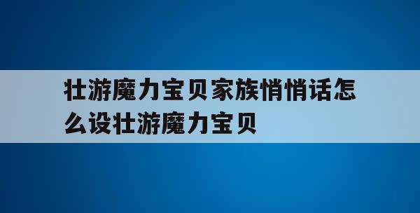 壮游魔力宝贝家族悄悄话怎么设壮游魔力宝贝