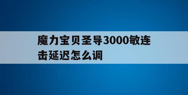 魔力宝贝圣导3000敏连击延迟怎么调