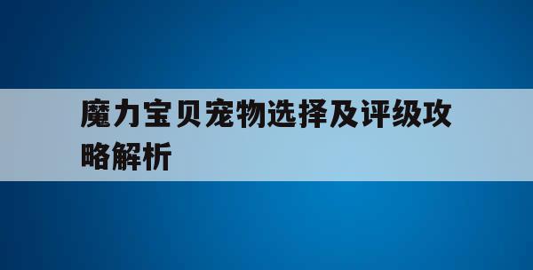 魔力宝贝宠物选择及评级攻略解析