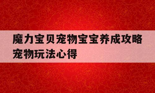 魔力宝贝宠物宝宝养成攻略宠物玩法心得