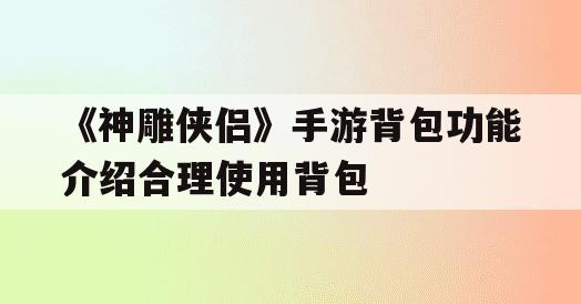 《神雕侠侣》手游背包功能介绍合理使用背包