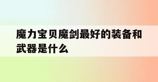 魔力宝贝魔剑最好的装备和武器是什么