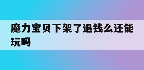 魔力宝贝下架了退钱么还能玩吗