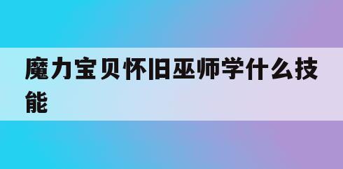 魔力宝贝怀旧巫师学什么技能