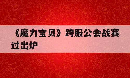 《魔力宝贝》跨服公会战赛过出炉