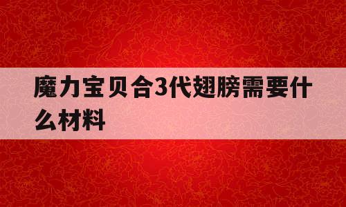 魔力宝贝合3代翅膀需要什么材料