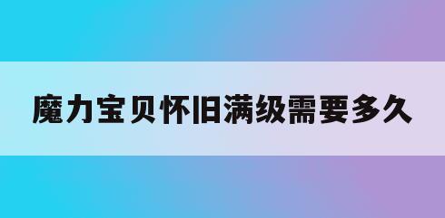 魔力宝贝怀旧满级需要多久