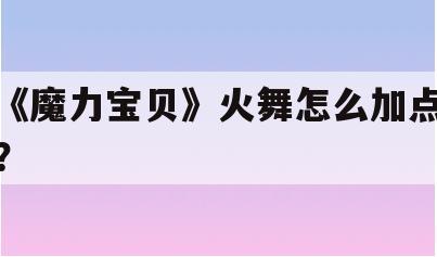 《魔力宝贝》火舞怎么加点？