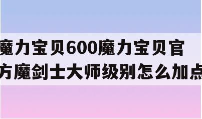 魔力宝贝600魔力宝贝官方魔剑士大师级别怎么加点