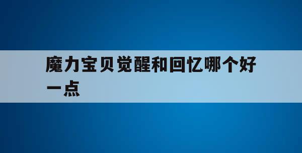 魔力宝贝觉醒和回忆哪个好一点