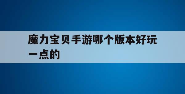 魔力宝贝手游哪个版本好玩一点的