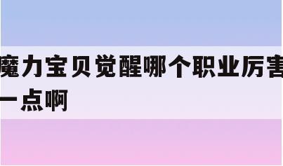 魔力宝贝觉醒哪个职业厉害一点啊