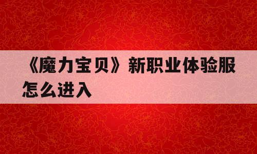 《魔力宝贝》新职业体验服怎么进入