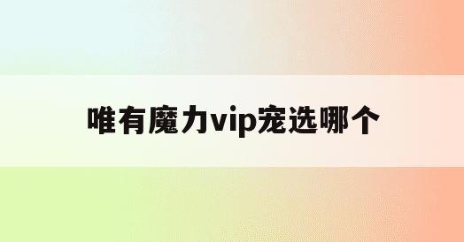 唯有魔力vip宠选哪个