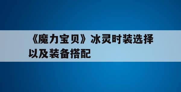 《魔力宝贝》冰灵时装选择以及装备搭配