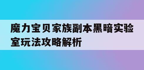 魔力宝贝家族副本黑暗实验室玩法攻略解析