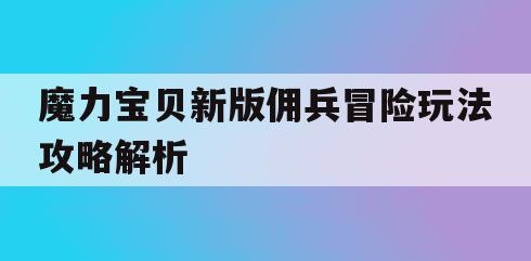 魔力宝贝新版佣兵冒险玩法攻略解析