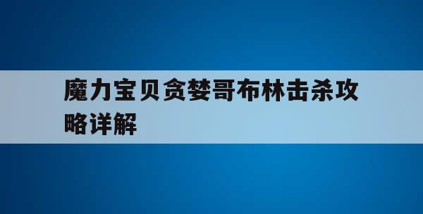 魔力宝贝贪婪哥布林击杀攻略详解