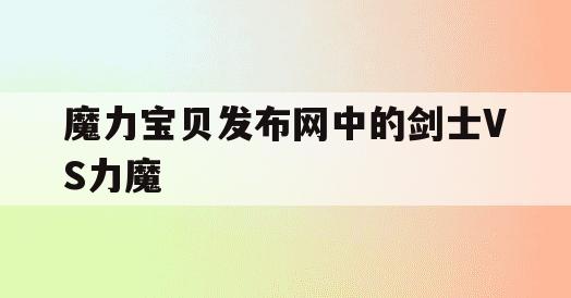 魔力宝贝发布网中的剑士VS力魔