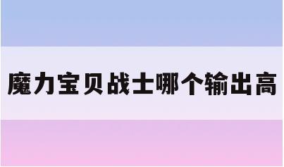 魔力宝贝战士哪个输出高