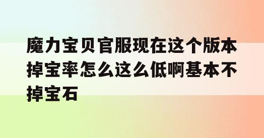 魔力宝贝官服现在这个版本掉宝率怎么这么低啊基本不掉宝石