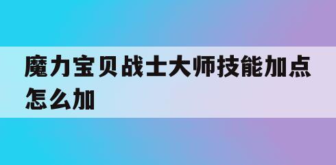 魔力宝贝战士大师技能加点怎么加