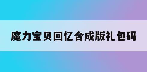 魔力宝贝回忆合成版礼包码