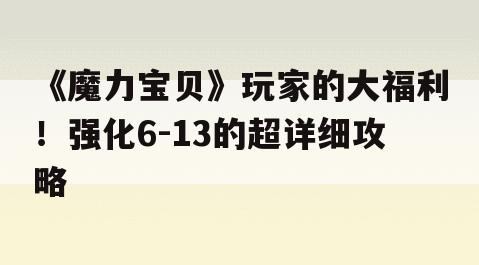 《魔力宝贝》玩家的大福利！强化6-13的超详细攻略