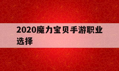 2020魔力宝贝手游职业选择