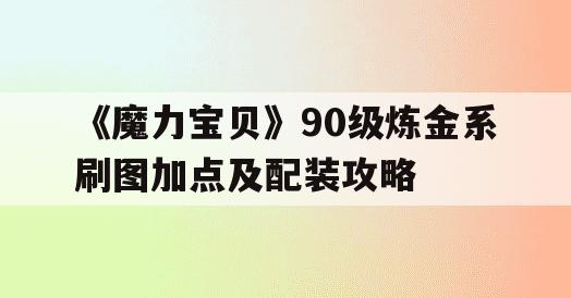 《魔力宝贝》90级炼金系刷图加点及配装攻略