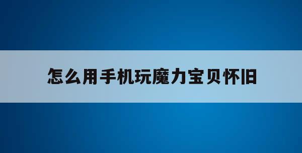 怎么用手机玩魔力宝贝怀旧