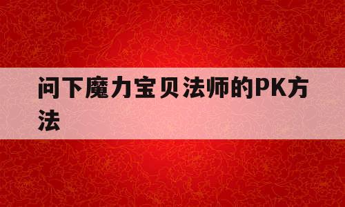 问下魔力宝贝法师的PK方法