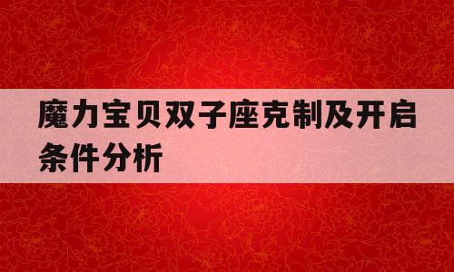 魔力宝贝双子座克制及开启条件分析