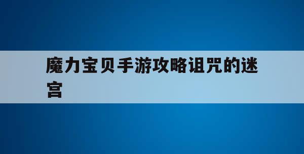 魔力宝贝手游攻略诅咒的迷宫