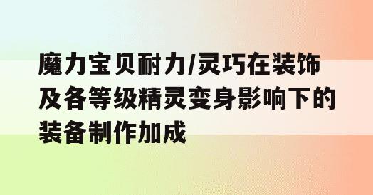 魔力宝贝耐力/灵巧在装饰及各等级精灵变身影响下的装备制作加成