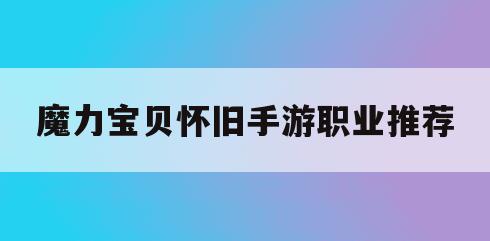 魔力宝贝怀旧手游职业推荐