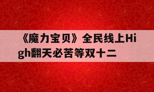 《魔力宝贝》全民线上High翻天必苦等双十二