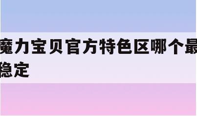 魔力宝贝官方特色区哪个最稳定